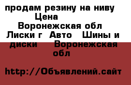 продам резину на ниву › Цена ­ 8 000 - Воронежская обл., Лиски г. Авто » Шины и диски   . Воронежская обл.